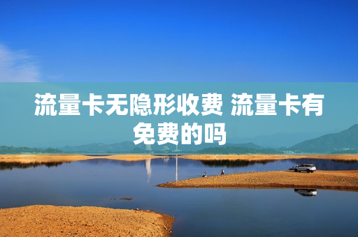 流量卡无隐形收费 流量卡有免费的吗