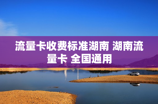 流量卡收费标准湖南 湖南流量卡 全国通用