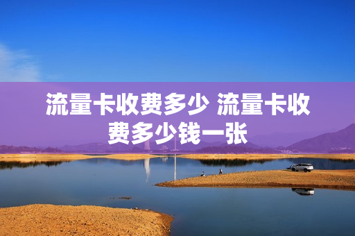 流量卡收费多少 流量卡收费多少钱一张