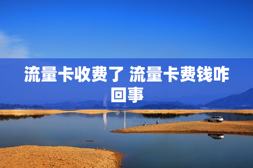 流量卡收费了 流量卡费钱咋回事