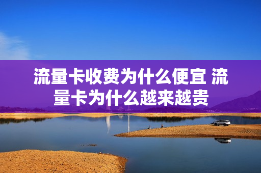流量卡收费为什么便宜 流量卡为什么越来越贵