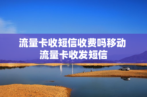 流量卡收短信收费吗移动 流量卡收发短信