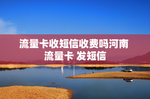 流量卡收短信收费吗河南 流量卡 发短信