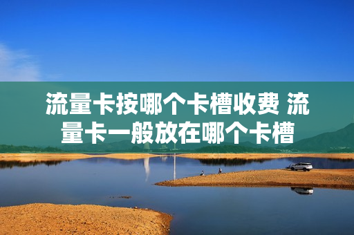 流量卡按哪个卡槽收费 流量卡一般放在哪个卡槽