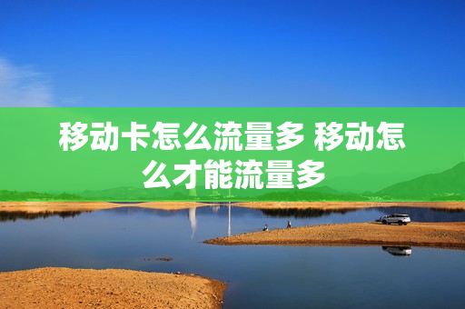移动卡怎么流量多 移动怎么才能流量多