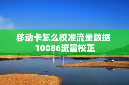 移动卡怎么校准流量数据 10086流量校正