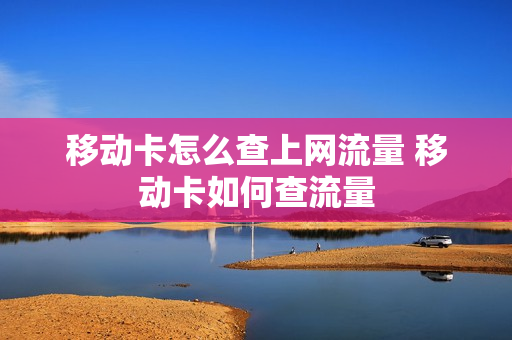 移动卡怎么查上网流量 移动卡如何查流量