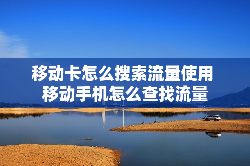 移动卡怎么搜索流量使用 移动手机怎么查找流量