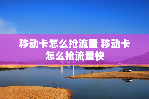 移动卡怎么抢流量 移动卡怎么抢流量快