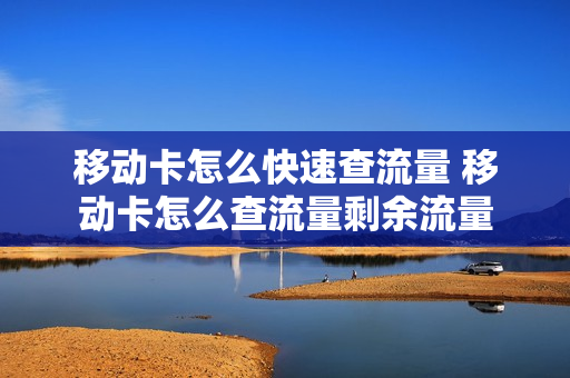 移动卡怎么快速查流量 移动卡怎么查流量剩余流量
