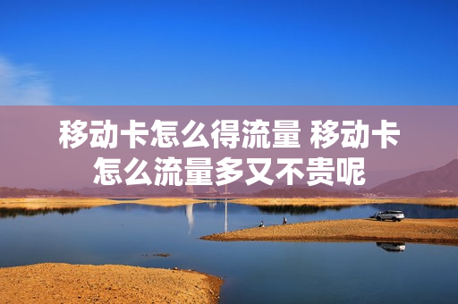 移动卡怎么得流量 移动卡怎么流量多又不贵呢
