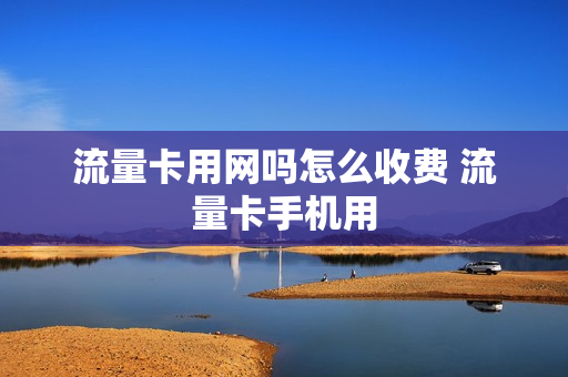流量卡用网吗怎么收费 流量卡手机用