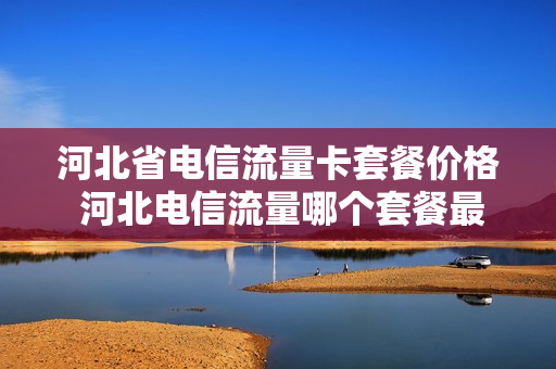 河北省电信流量卡套餐价格 河北电信流量哪个套餐最划算