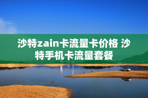 沙特zain卡流量卡价格 沙特手机卡流量套餐