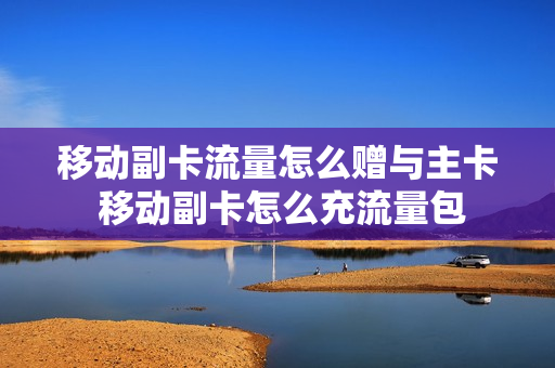 移动副卡流量怎么赠与主卡 移动副卡怎么充流量包