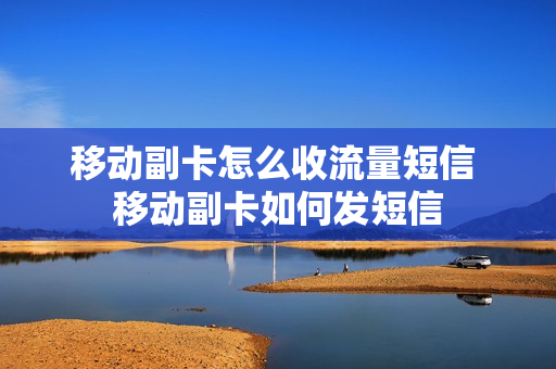 移动副卡怎么收流量短信 移动副卡如何发短信