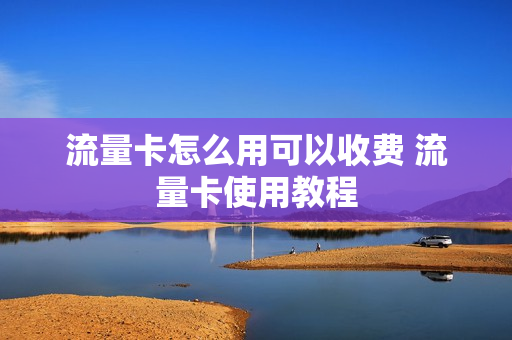 流量卡怎么用可以收费 流量卡使用教程
