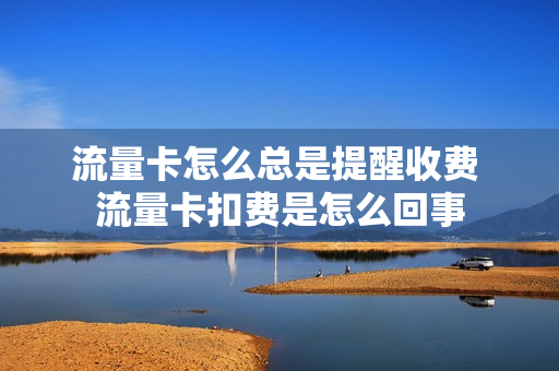 流量卡怎么总是提醒收费 流量卡扣费是怎么回事