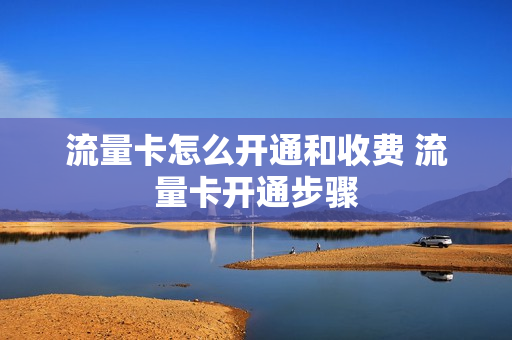 流量卡怎么开通和收费 流量卡开通步骤