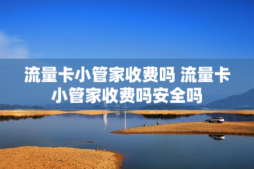 流量卡小管家收费吗 流量卡小管家收费吗安全吗