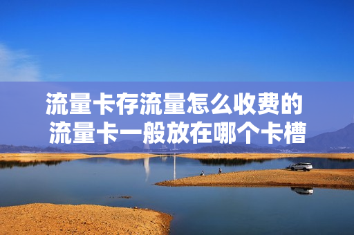 流量卡存流量怎么收费的 流量卡一般放在哪个卡槽