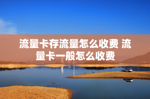 流量卡存流量怎么收费 流量卡一般怎么收费