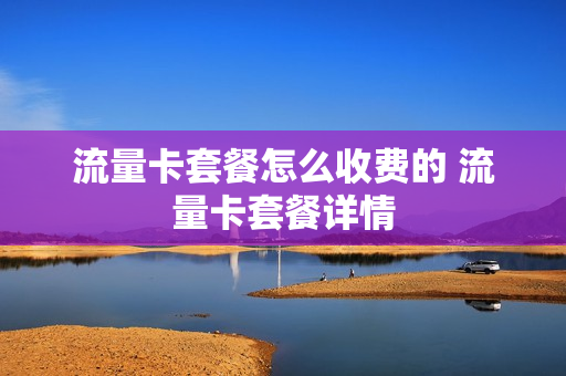 流量卡套餐怎么收费的 流量卡套餐详情