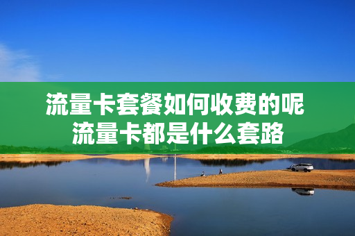 流量卡套餐如何收费的呢 流量卡都是什么套路