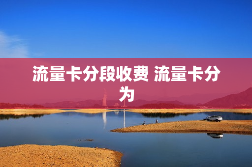 流量卡分段收费 流量卡分为