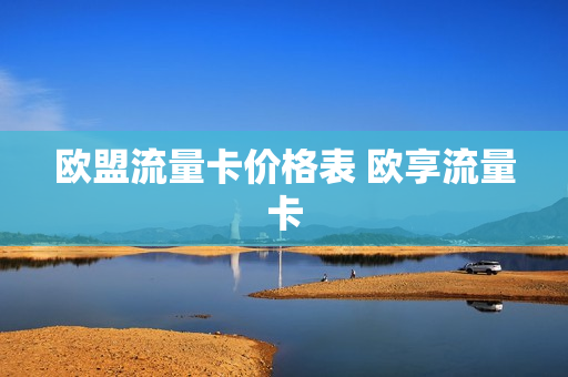 欧盟流量卡价格表 欧享流量卡