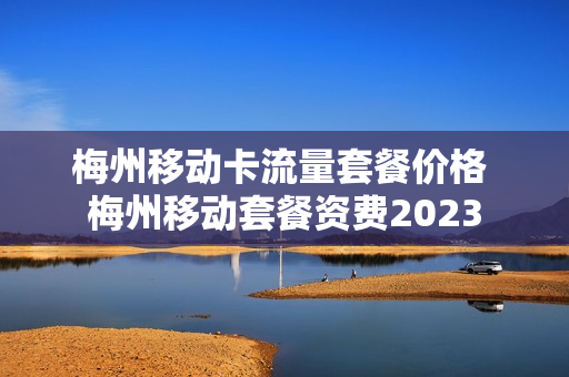 梅州移动卡流量套餐价格 梅州移动套餐资费2023