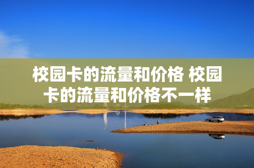 校园卡的流量和价格 校园卡的流量和价格不一样