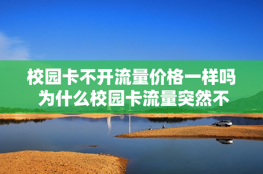 校园卡不开流量价格一样吗 为什么校园卡流量突然不能用了