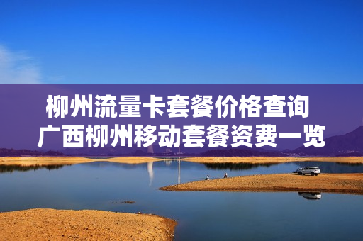 柳州流量卡套餐价格查询 广西柳州移动套餐资费一览表