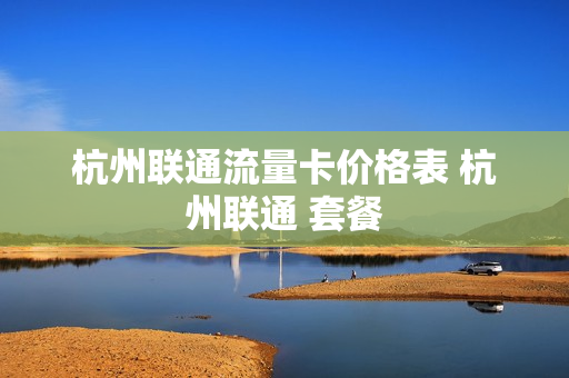 杭州联通流量卡价格表 杭州联通 套餐