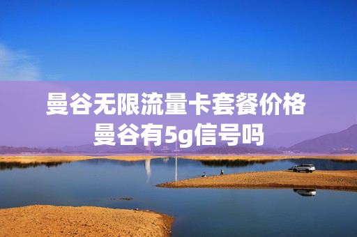 曼谷无限流量卡套餐价格 曼谷有5g信号吗