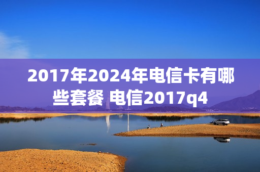 2017年2024年电信卡有哪些套餐 电信2017q4