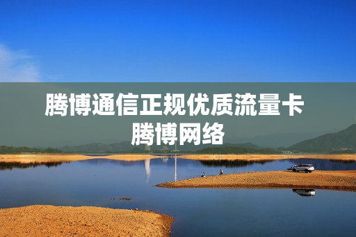 腾博通信正规优质流量卡 腾博网络