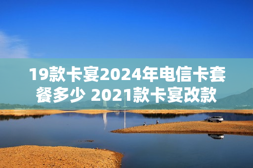 19款卡宴2024年电信卡套餐多少 2021款卡宴改款