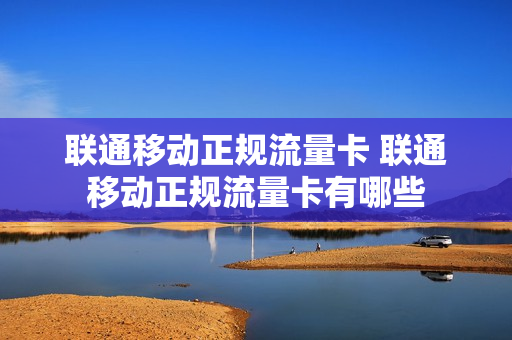 联通移动正规流量卡 联通移动正规流量卡有哪些
