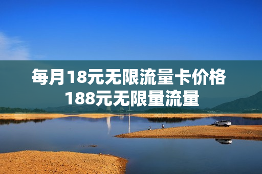 每月18元无限流量卡价格 188元无限量流量