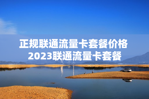 正规联通流量卡套餐价格 2023联通流量卡套餐