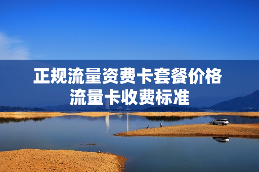 正规流量资费卡套餐价格 流量卡收费标准