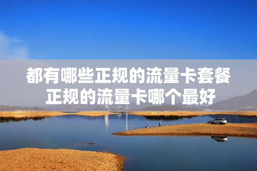 都有哪些正规的流量卡套餐 正规的流量卡哪个最好
