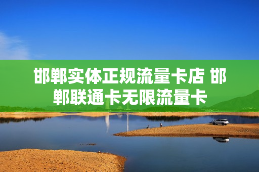 邯郸实体正规流量卡店 邯郸联通卡无限流量卡