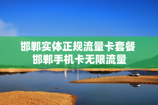 邯郸实体正规流量卡套餐 邯郸手机卡无限流量