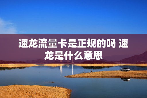 速龙流量卡是正规的吗 速龙是什么意思