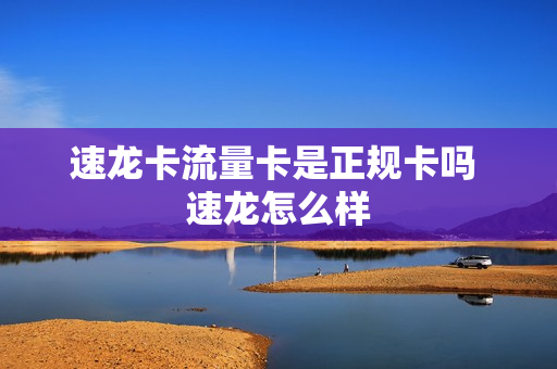 速龙卡流量卡是正规卡吗 速龙怎么样