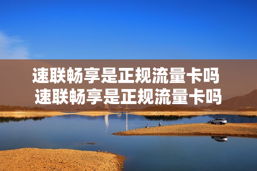 速联畅享是正规流量卡吗 速联畅享是正规流量卡吗