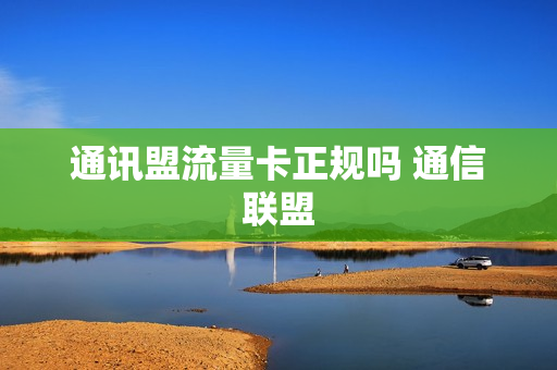 通讯盟流量卡正规吗 通信联盟